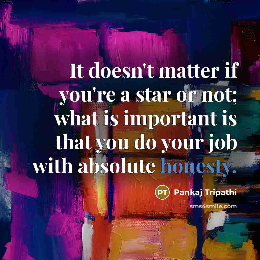 “It doesn't matter if you're a star or not; what is important is that you do your job with absolute honesty.” quote by Pankaj Tripathi
