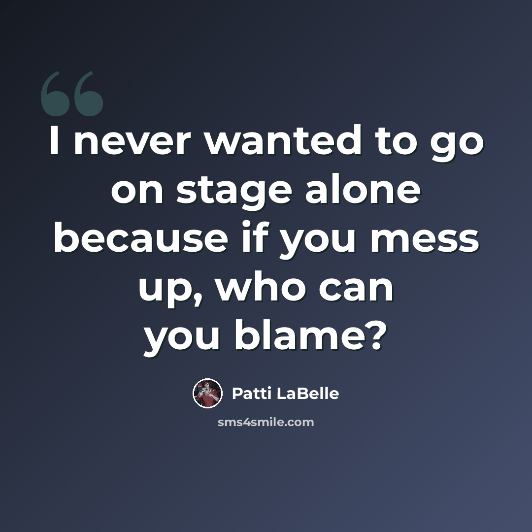 “I never wanted to go on stage alone because if you mess up, who can you blame?” quote by Patti LaBelle