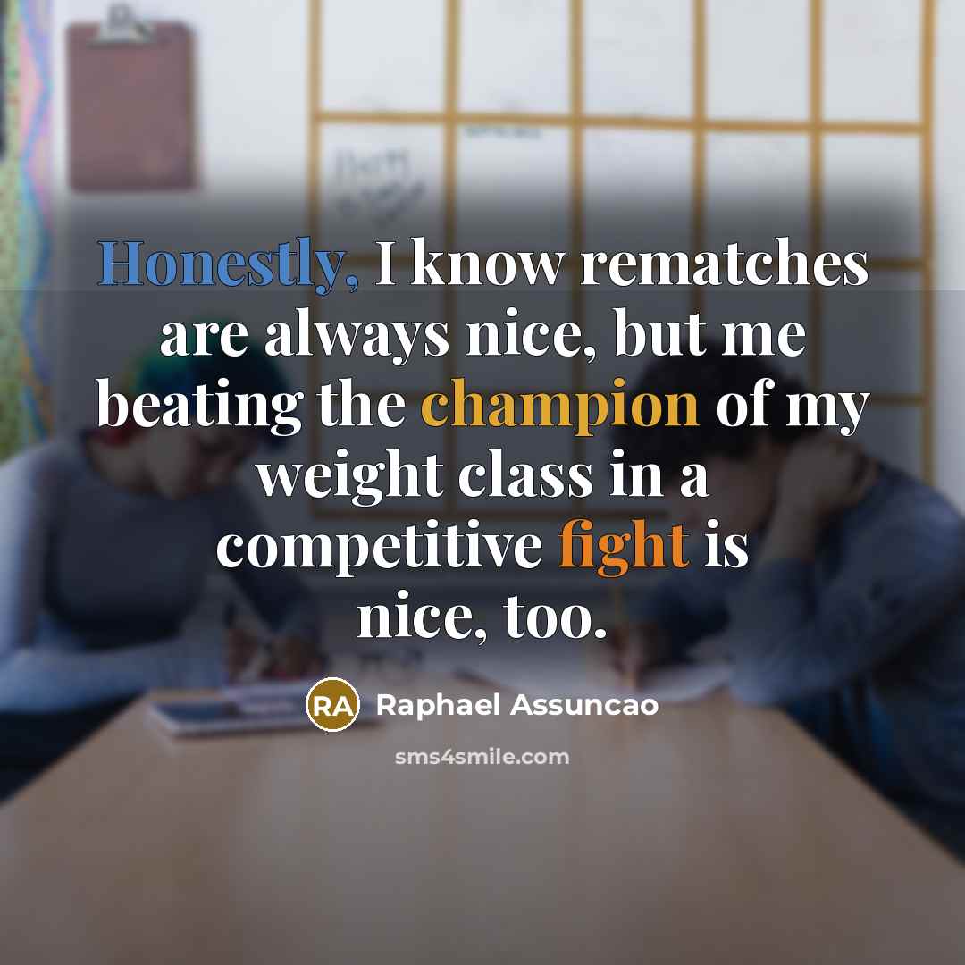 “Honestly, I know rematches are always nice, but me beating the champion of my weight class in a competitive fight is nice, too.” quote by Raphael Assuncao