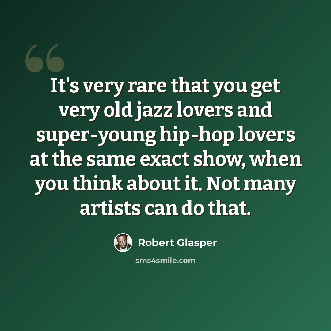 “It's very rare that you get very old jazz lovers and super-young hip-hop lovers at the same exact show, when you think about it. Not many artists can do that.” quote by Robert Glasper