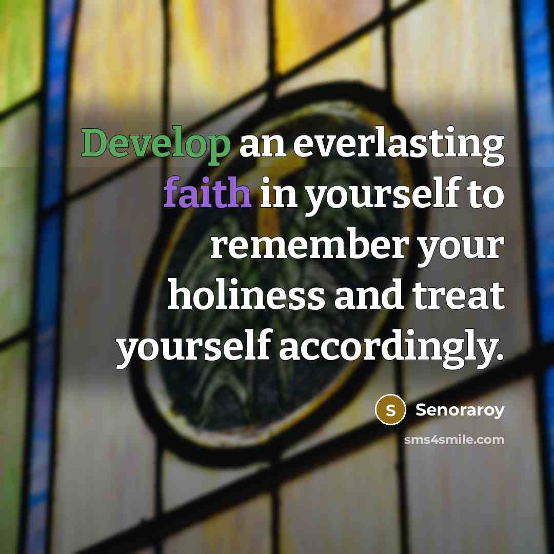“Develop an everlasting faith in yourself to remember your holiness and treat yourself accordingly.” quote by Senoraroy
