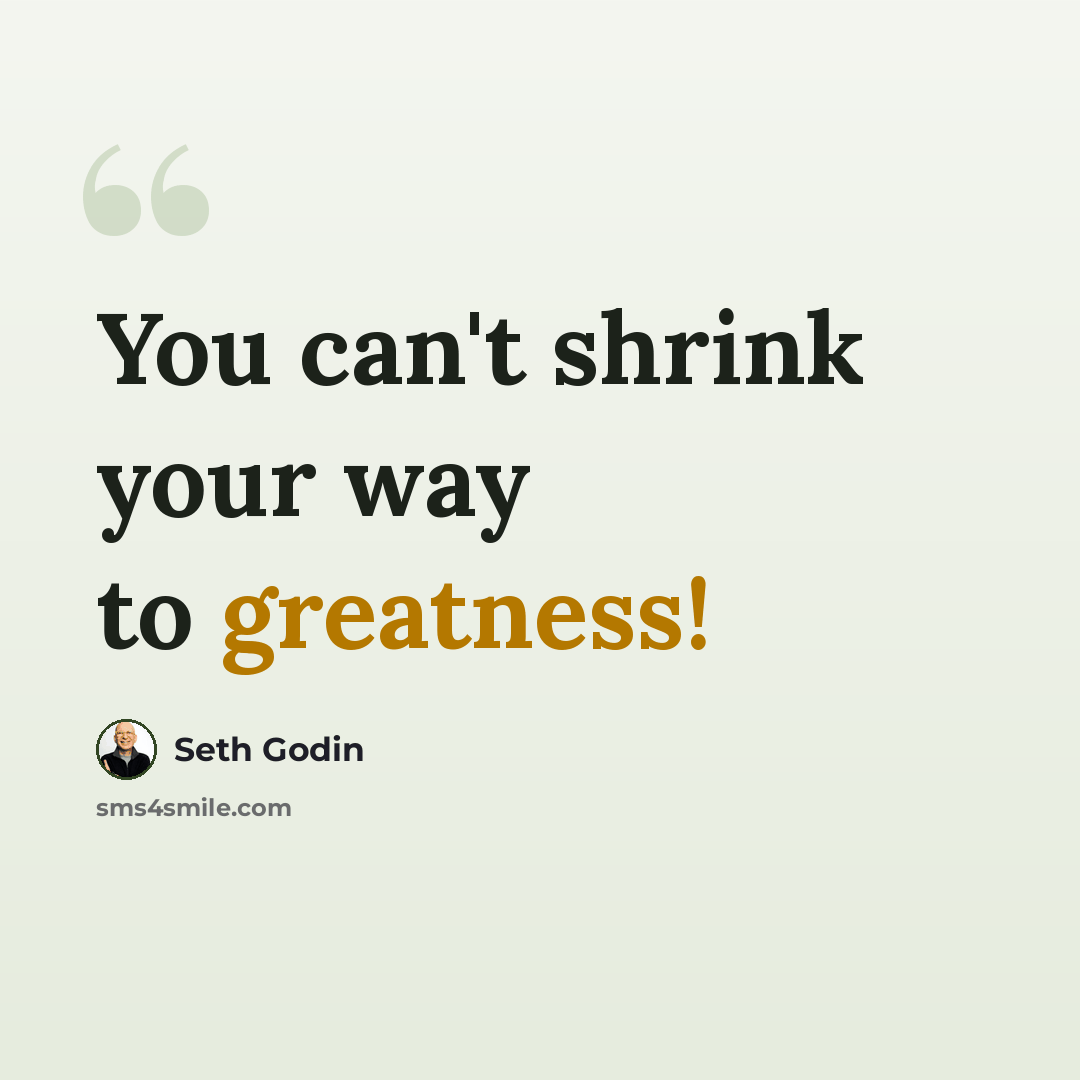 “You can't shrink your way to greatness!” quote by Seth Godin