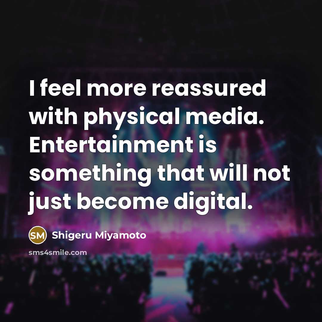 “I feel more reassured with physical media. Entertainment is something that will not just become digital.” quote by Shigeru Miyamoto