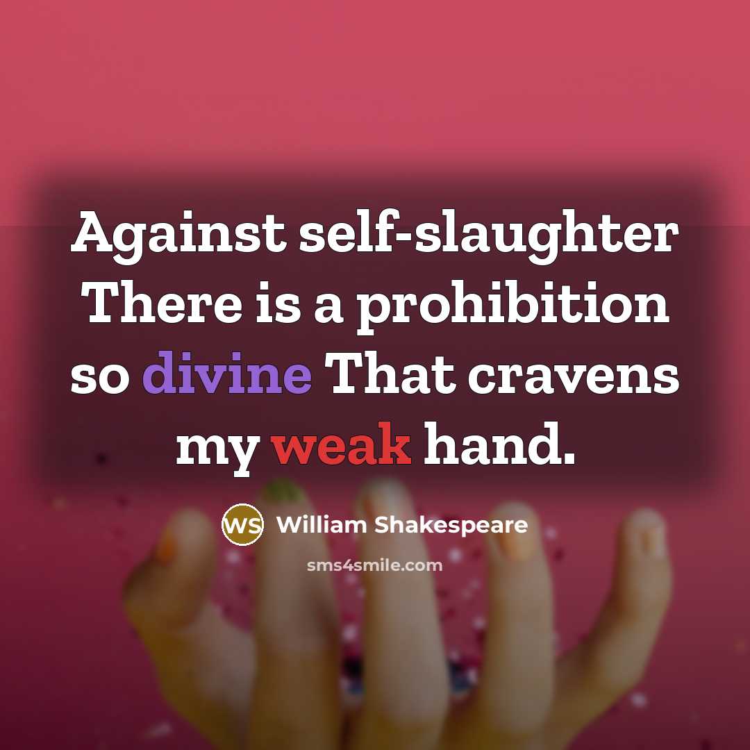 “Against self-slaughter There is a prohibition so divine That cravens my weak hand.” quote by William Shakespeare
