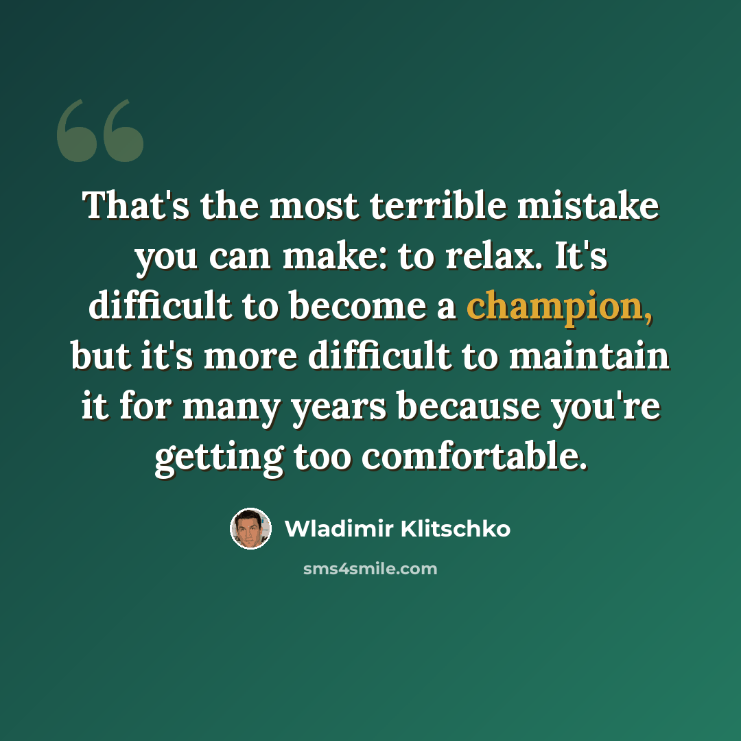 “That's the most terrible mistake you can make: to relax. It's difficult to become a champion, but it's more difficult to maintain it for many years because you're getting too comfortable.” quote by Wladimir Klitschko