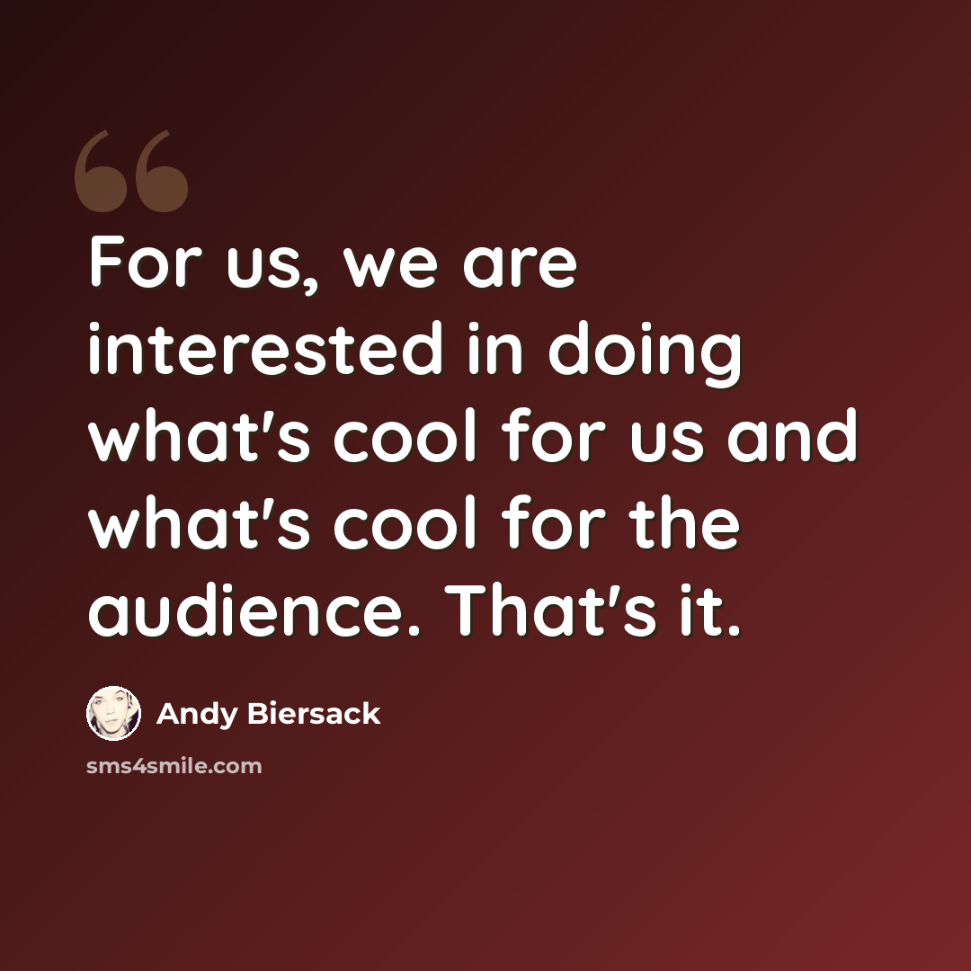 “For us, we are interested in doing what's cool for us and what's cool for the audience. That's it.” quote by Andy Biersack