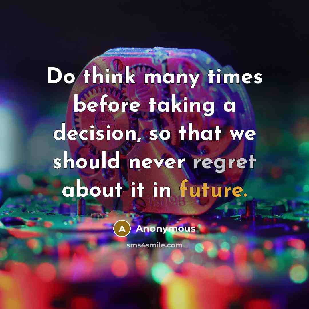 “Do think many times before taking a decision, so that we should never regret about it in future.” quote by Anonymous