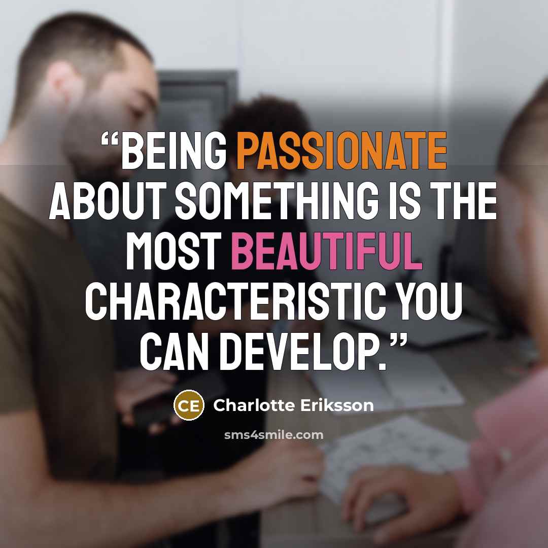 “Being passionate about something is the most beautiful characteristic you can develop.” quote by Charlotte Eriksson