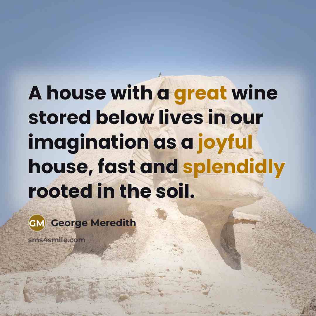 “A house with a great wine stored below lives in our imagination as a joyful house, fast and splendidly rooted in the soil.” quote by George Meredith