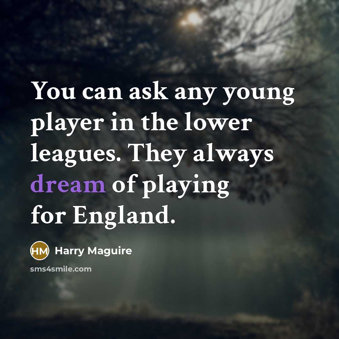 “You can ask any young player in the lower leagues. They always dream of playing for England.” quote by Harry Maguire