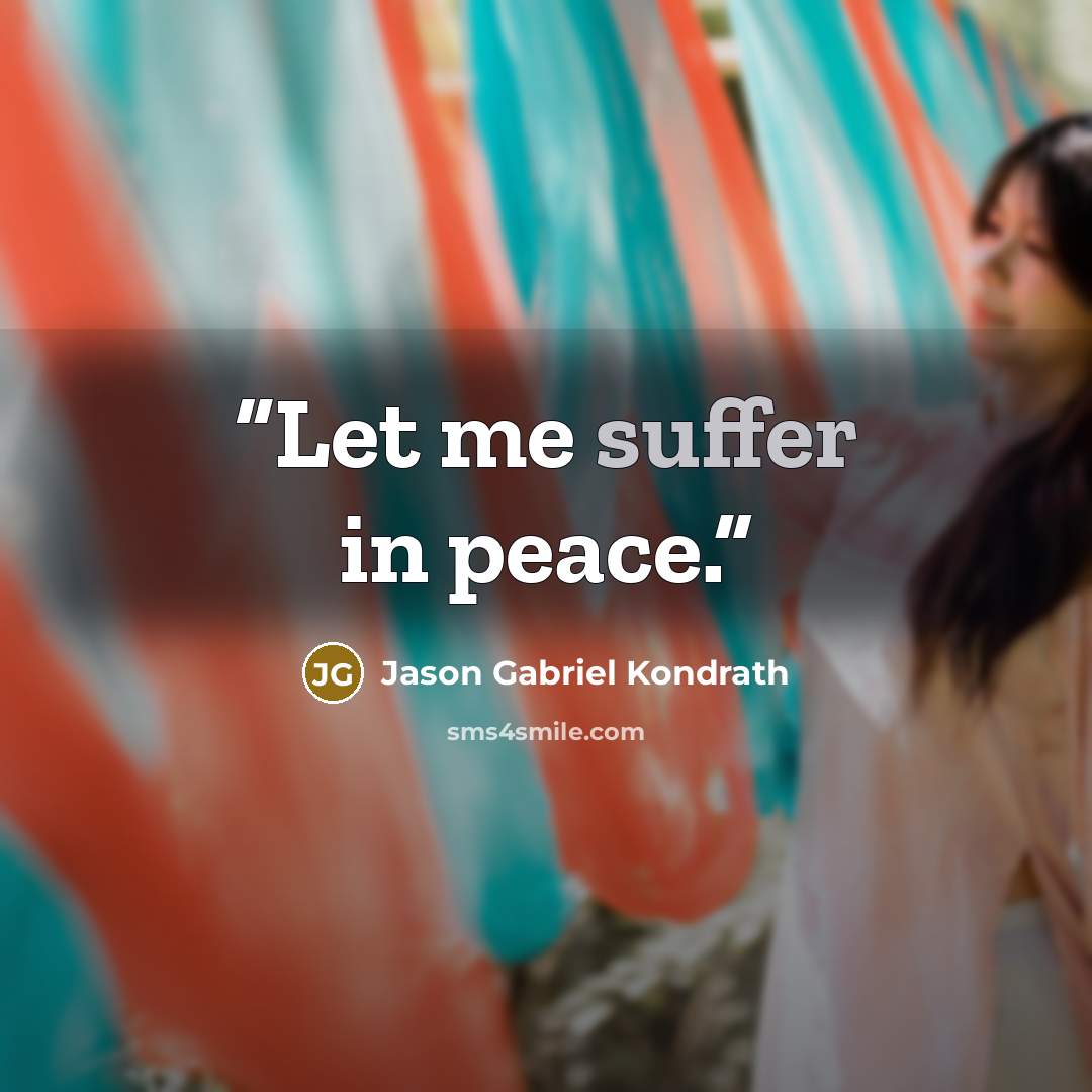 “Let me suffer in peace.” quote by Jason Gabriel Kondrath