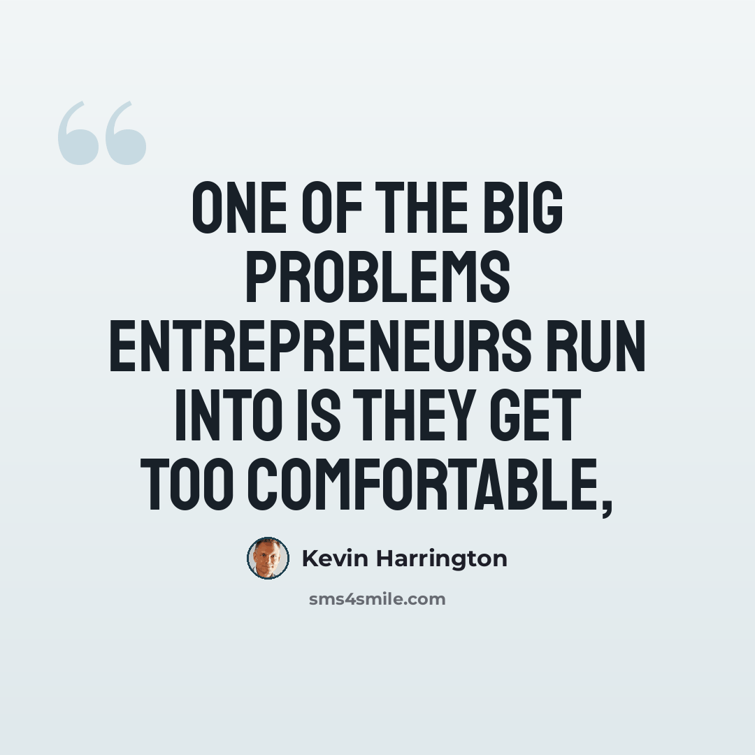 “One of the big problems entrepreneurs run into is they get too comfortable,” quote by Kevin Harrington