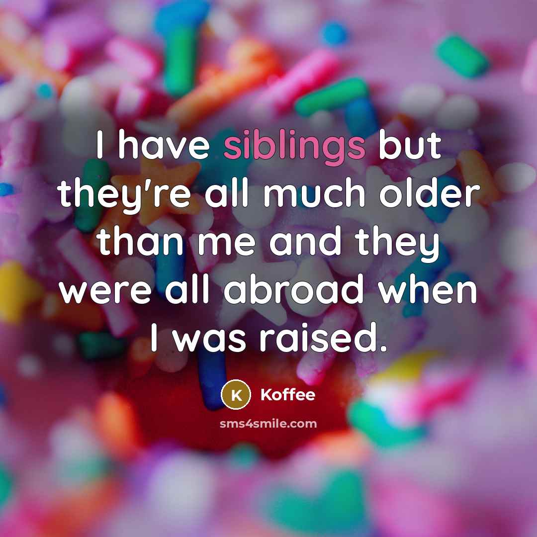 “I have siblings but they're all much older than me and they were all abroad when I was raised.” quote by Koffee