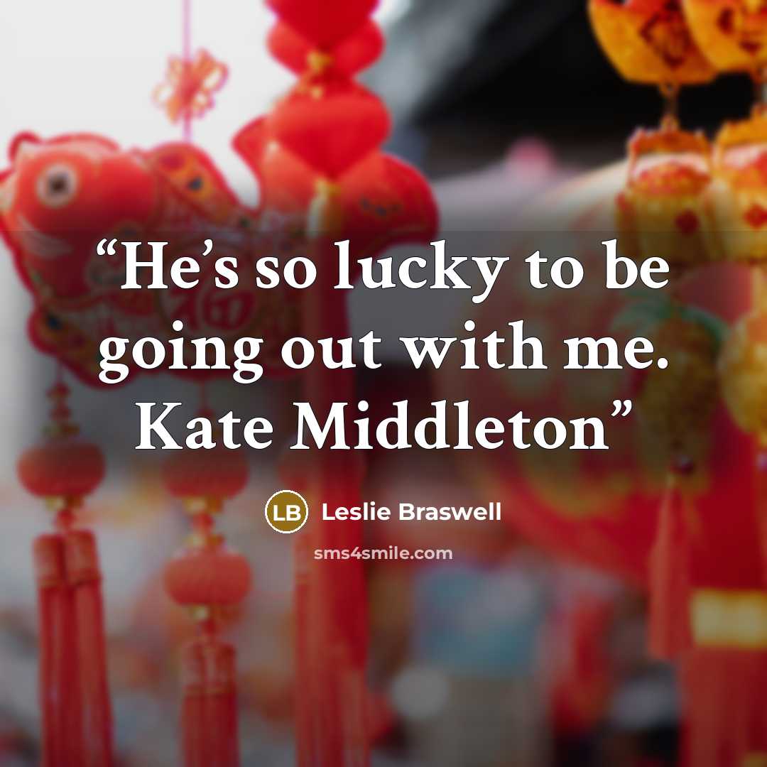 “He’s so lucky to be going out with me. Kate Middleton” quote by Leslie Braswell