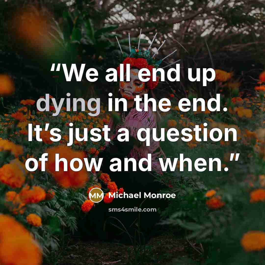 “We all end up dying in the end. It’s just a question of how and when.” quote by Michael Monroe