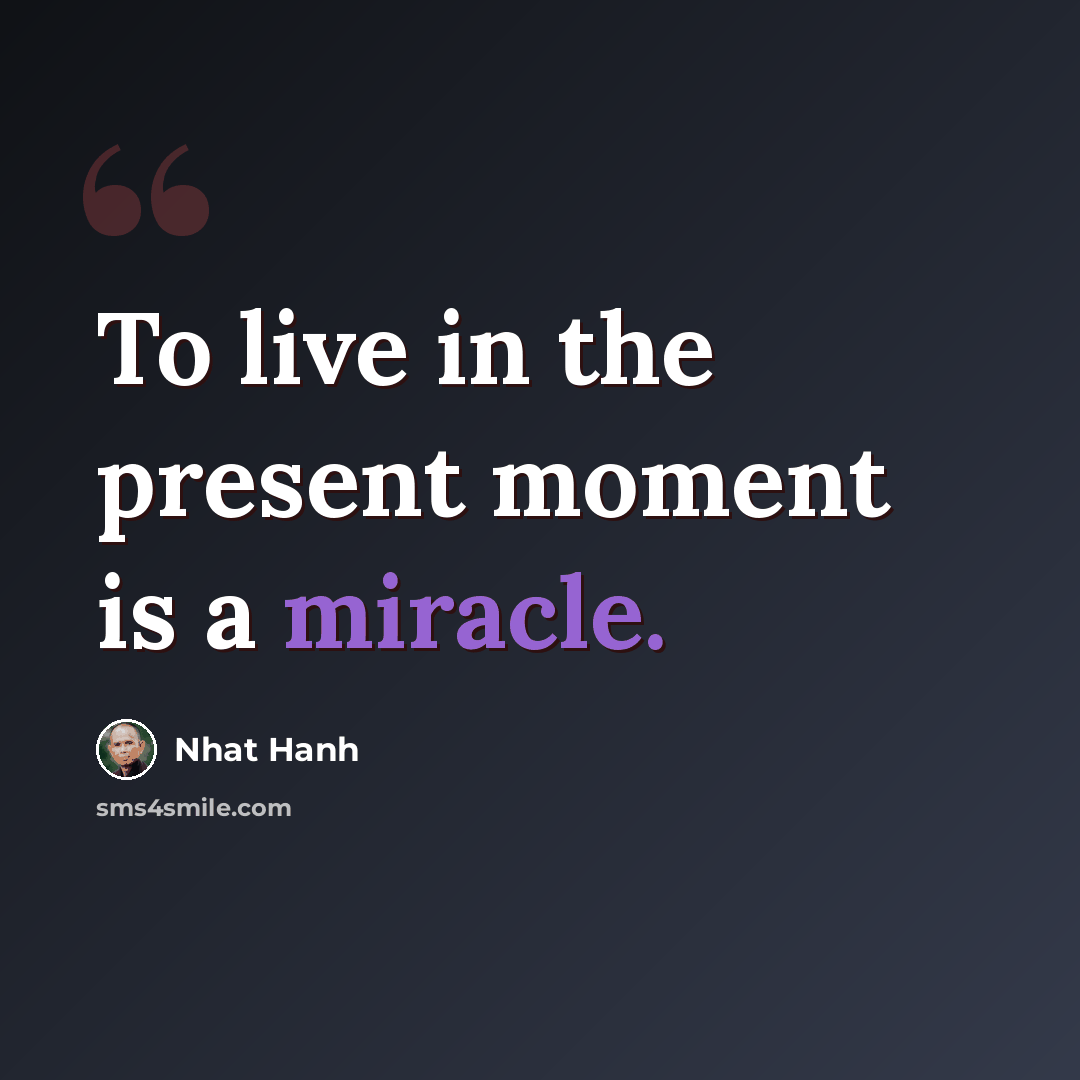 “To live in the present moment is a miracle.” quote by Nhat Hanh