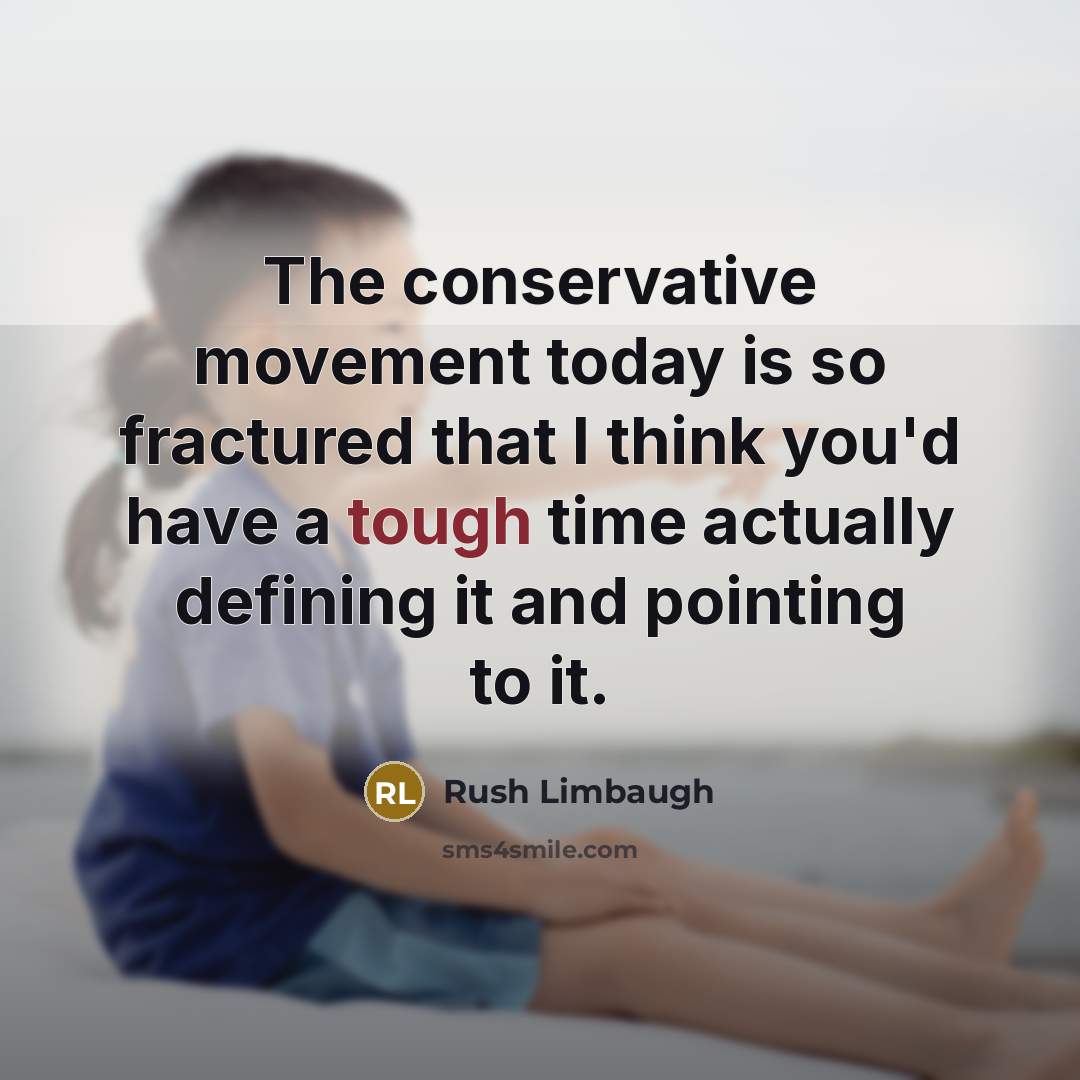 “The conservative movement today is so fractured that I think you'd have a tough time actually defining it and pointing to it.” quote by Rush Limbaugh