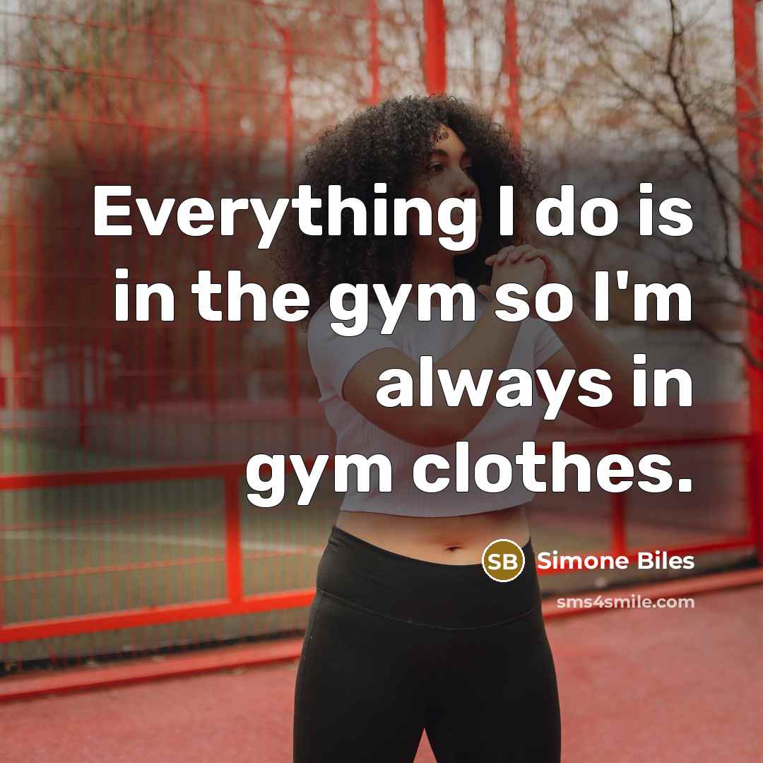 “Everything I do is in the gym so I'm always in gym clothes.” quote by Simone Biles