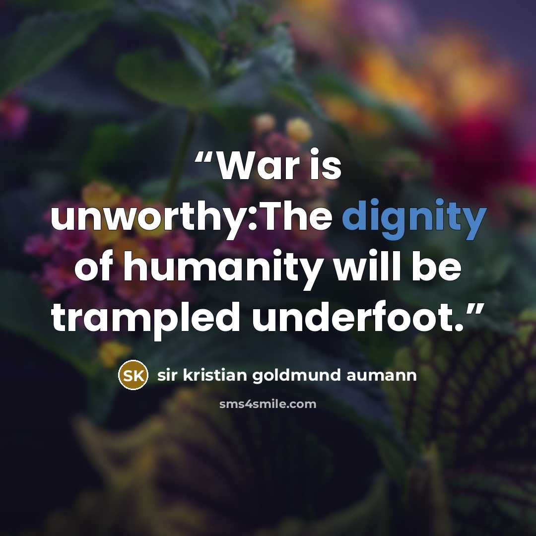 “War is unworthy:The dignity of humanity will be trampled underfoot.” quote by sir kristian goldmund aumann