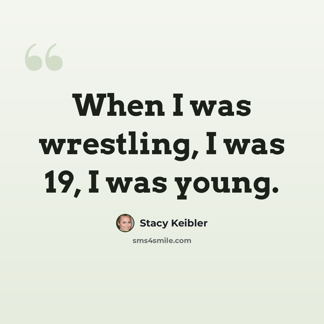 “When I was wrestling, I was 19, I was young.” quote by Stacy Keibler