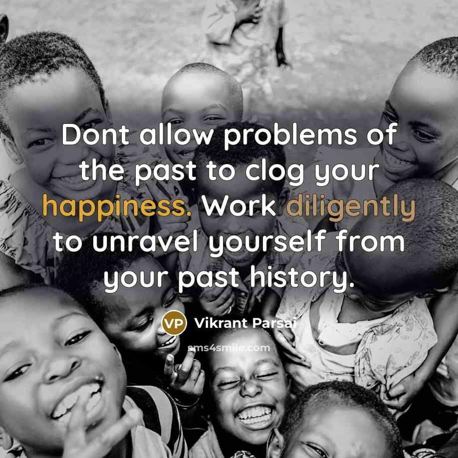 “Dont allow problems of the past to clog your happiness. Work diligently to unravel yourself from your past history.” quote by Vikrant Parsai