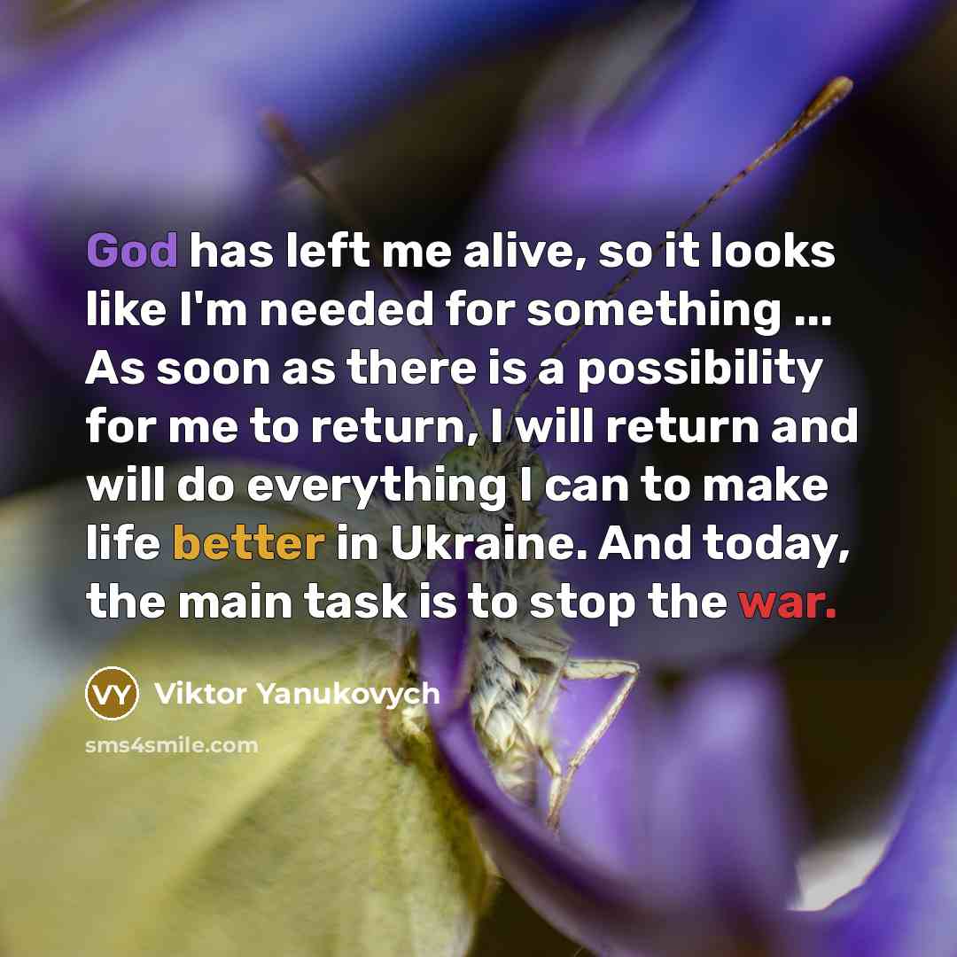 “God has left me alive, so it looks like I'm needed for something ... As soon as there is a possibility for me to return, I will return and will do everything I can to make life better in Ukraine. And today, the main task is to stop the war.” quote by Viktor Yanukovych