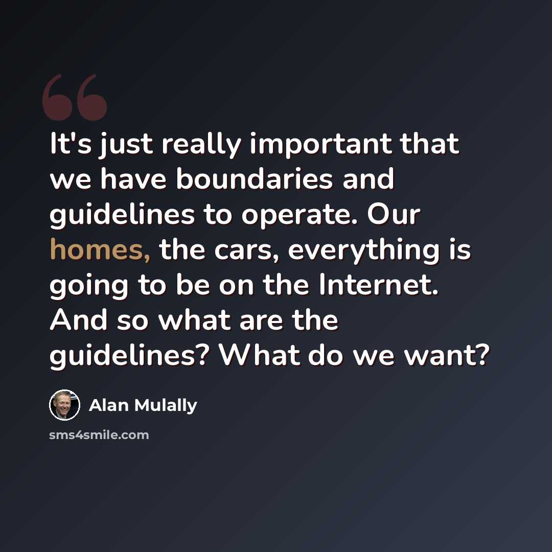 “It's just really important that we have boundaries and guidelines to operate. Our homes, the cars, everything is going to be on the Internet. And so what are the guidelines? What do we want?” quote by Alan Mulally