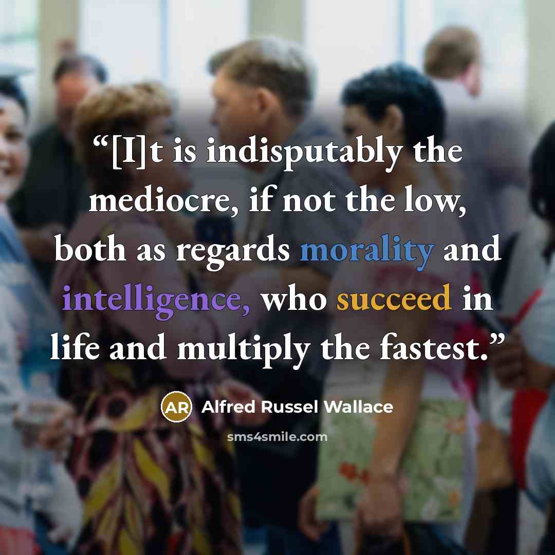 “[I]t is indisputably the mediocre, if not the low, both as regards morality and intelligence, who succeed in life and multiply the fastest.” quote by Alfred Russel Wallace