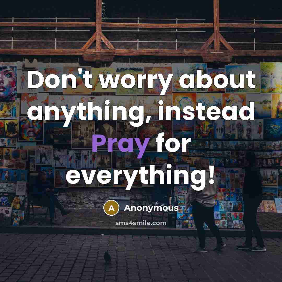 “Don't worry about anything, instead Pray for everything!” quote by Anonymous