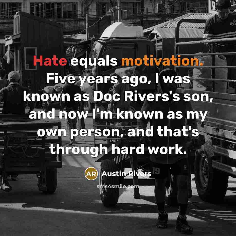 “Hate equals motivation. Five years ago, I was known as Doc Rivers's son, and now I'm known as my own person, and that's through hard work.” quote by Austin Rivers
