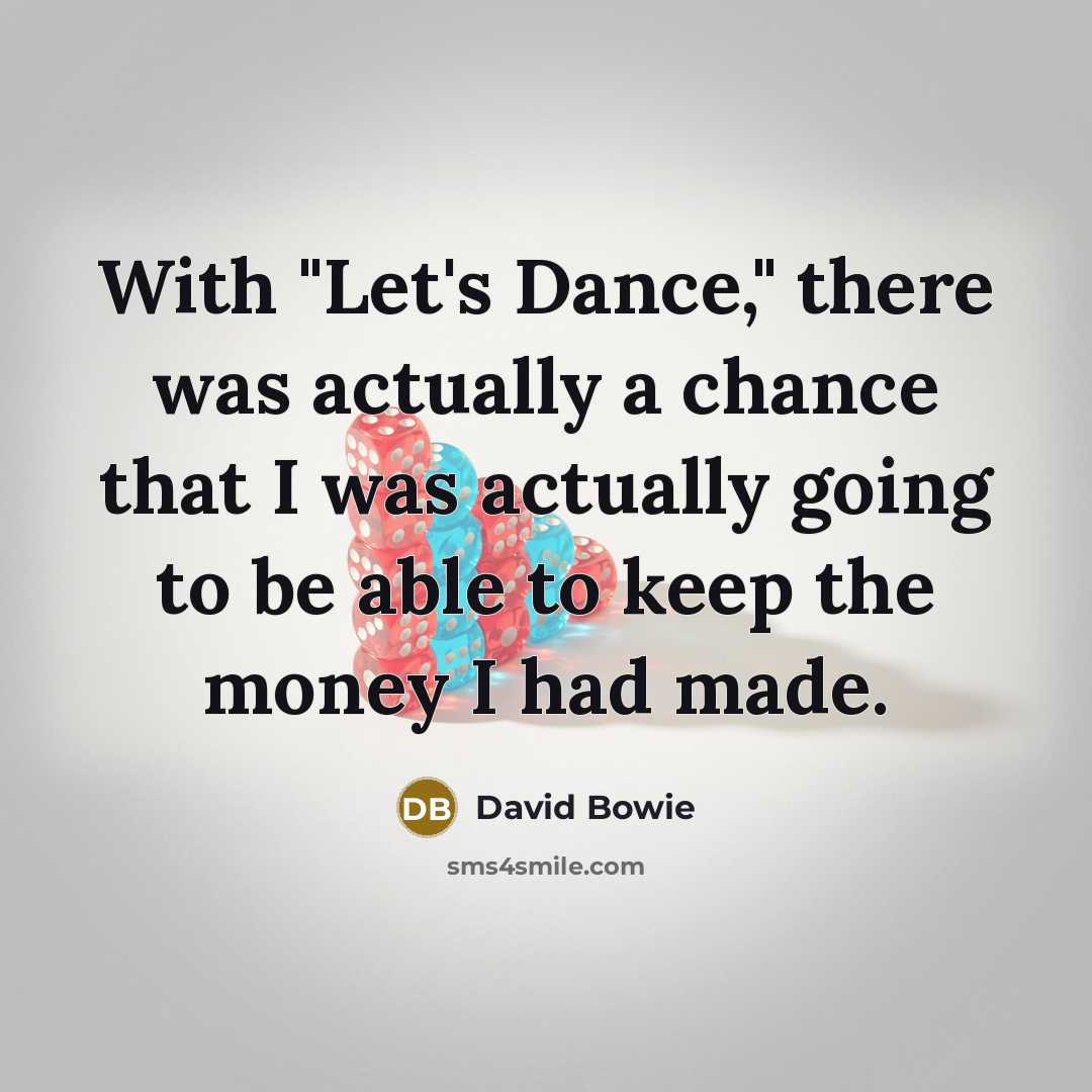 “With "Let's Dance," there was actually a chance that I was actually going to be able to keep the money I had made.” quote by David Bowie