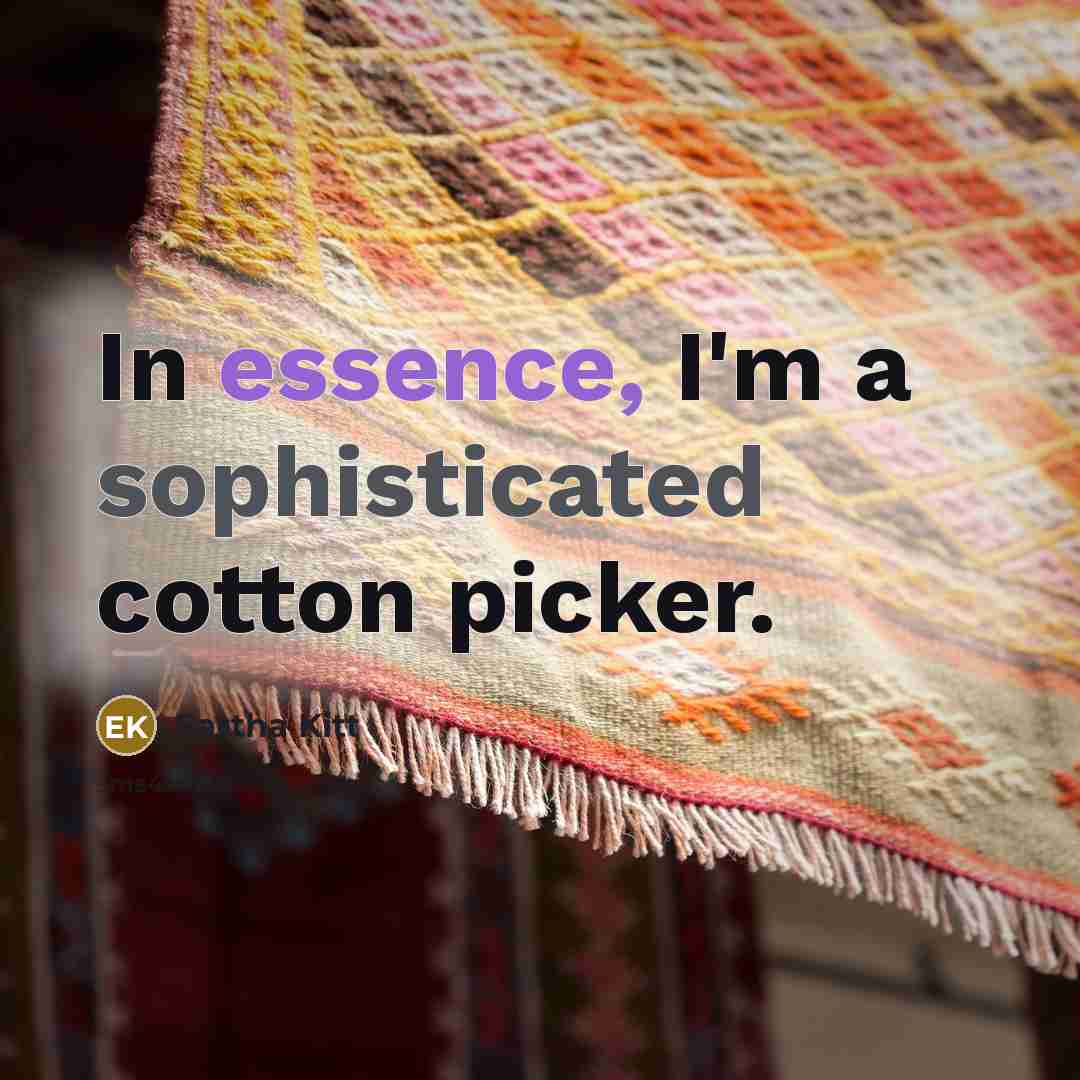 “In essence, I'm a sophisticated cotton picker.” quote by Eartha Kitt
