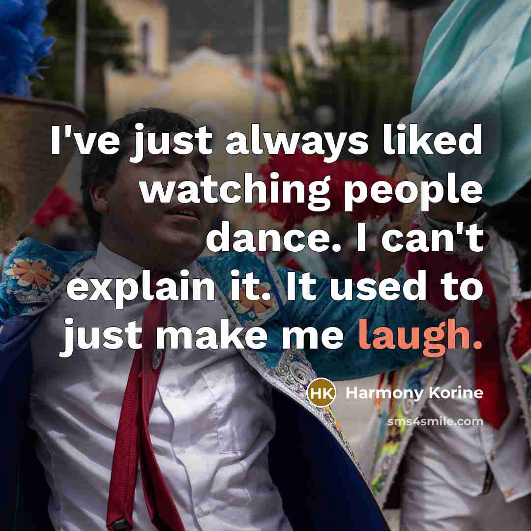 “I've just always liked watching people dance. I can't explain it. It used to just make me laugh.” quote by Harmony Korine