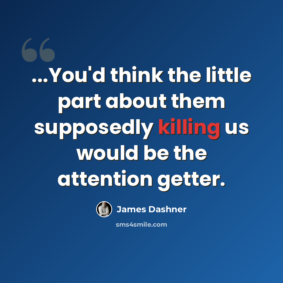 “...You'd think the little part about them supposedly killing us would be the attention getter.” quote by James Dashner
