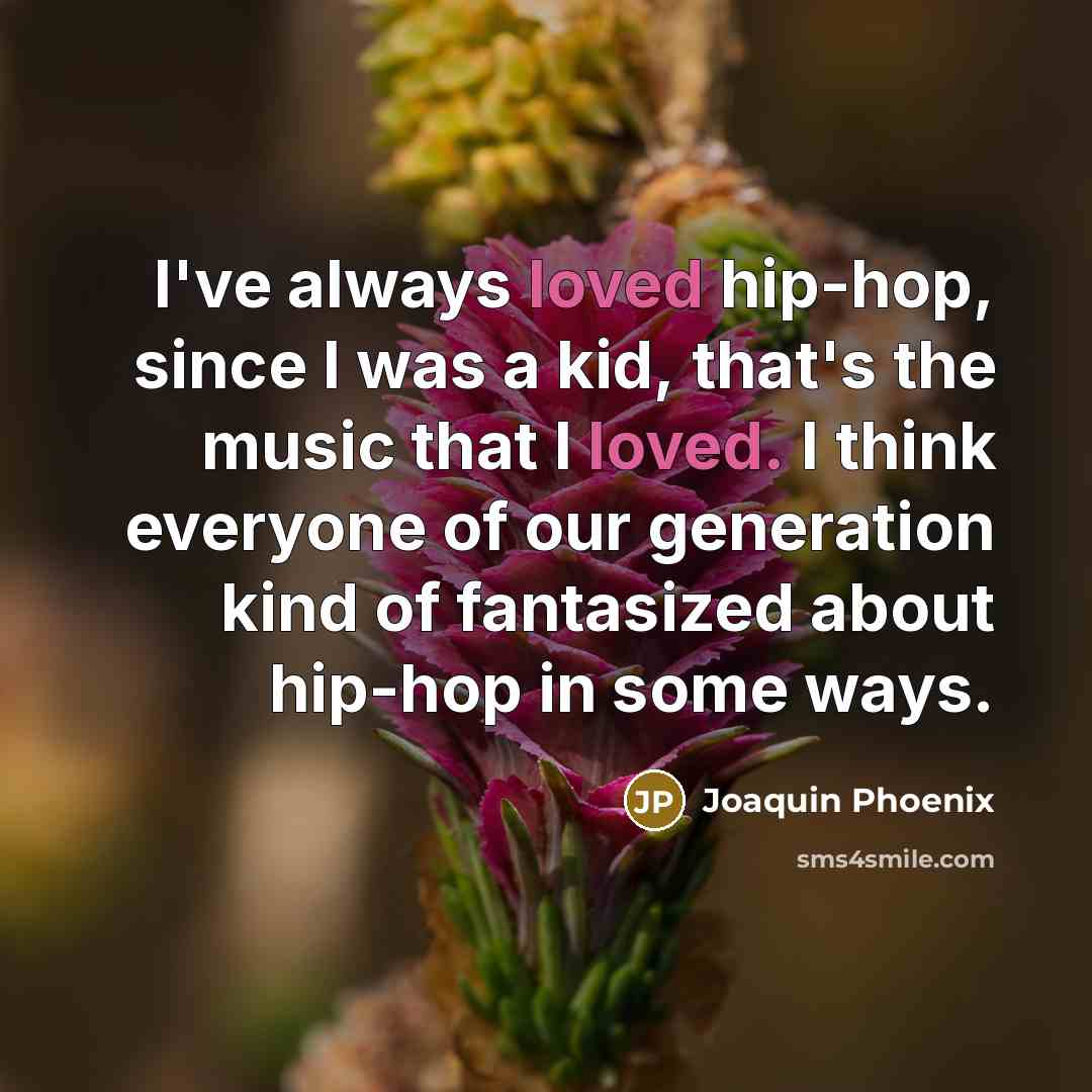 “I've always loved hip-hop, since I was a kid, that's the music that I loved. I think everyone of our generation kind of fantasized about hip-hop in some ways.” quote by Joaquin Phoenix
