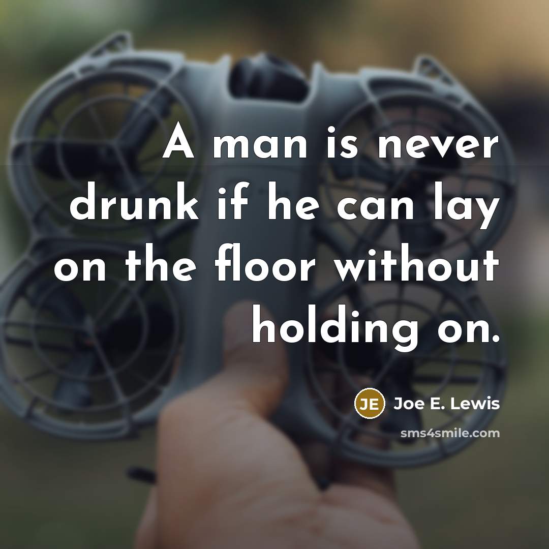 “A man is never drunk if he can lay on the floor without holding on.” quote by Joe E. Lewis