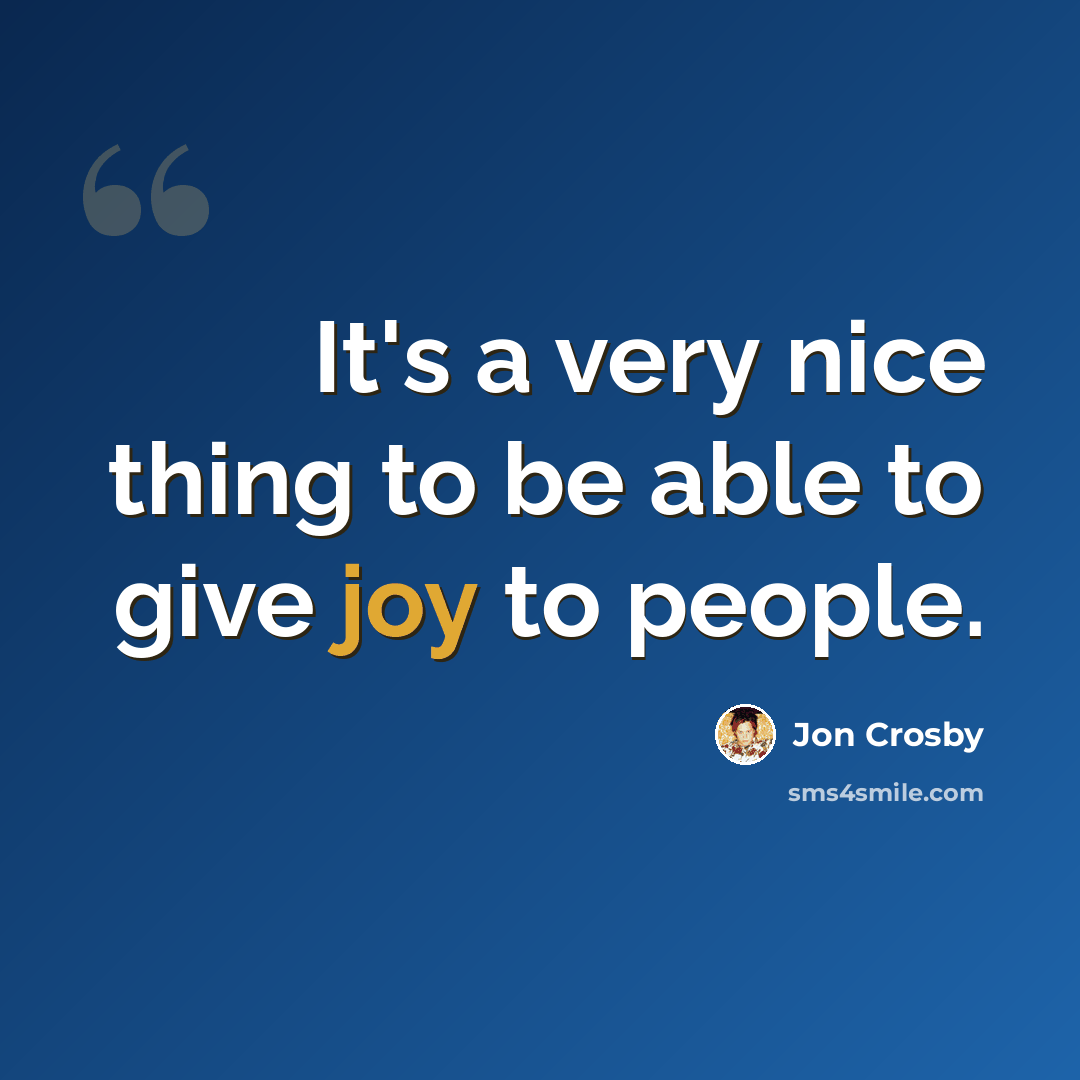 “It's a very nice thing to be able to give joy to people.” quote by Jon Crosby