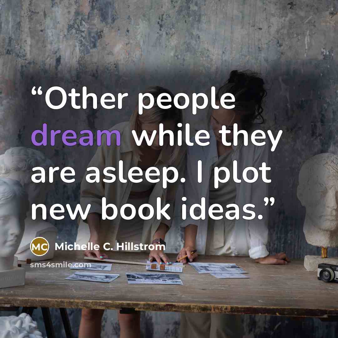 “Other people dream while they are asleep. I plot new book ideas.” quote by Michelle C. Hillstrom