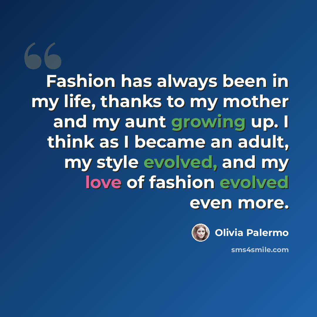“Fashion has always been in my life, thanks to my mother and my aunt growing up. I think as I became an adult, my style evolved, and my love of fashion evolved even more.” quote by Olivia Palermo
