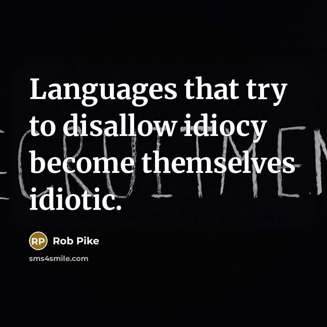 “Languages that try to disallow idiocy become themselves idiotic.” quote by Rob Pike