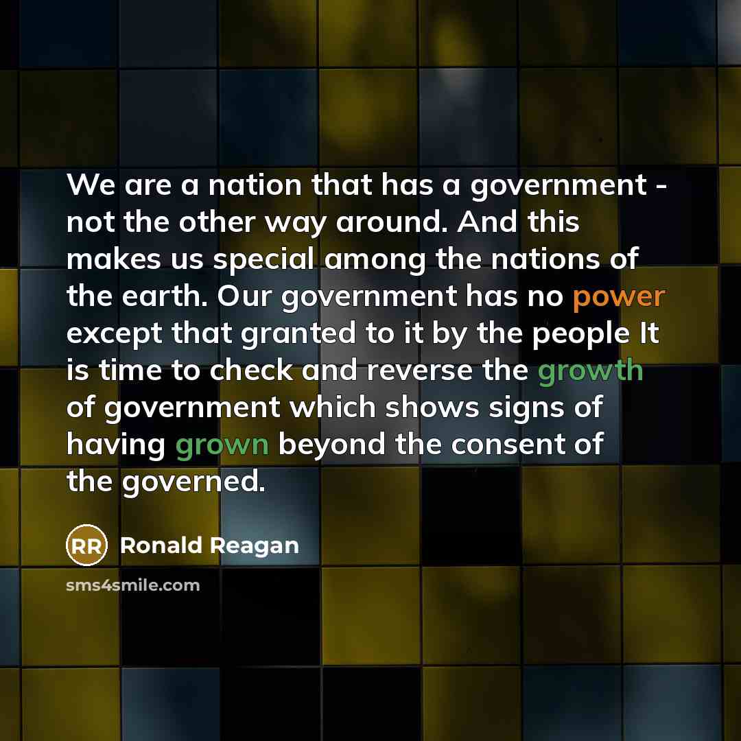 “We are a nation that has a government - not the other way around. And this makes us special among the nations of the earth. Our government has no power except that granted to it by the people It is time to check and reverse the growth of government which shows signs of having grown beyond the…” quote by Ronald Reagan