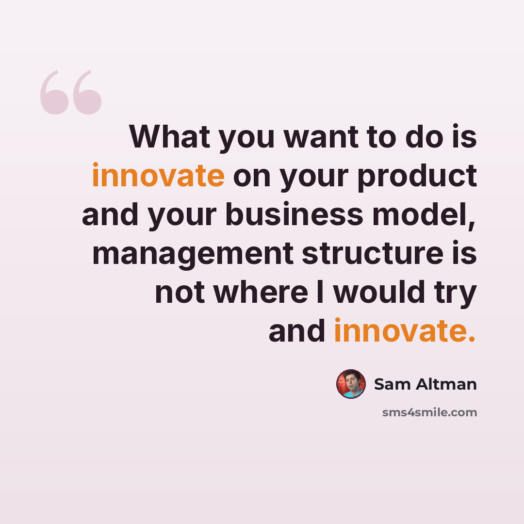 “What you want to do is innovate on your product and your business model, management structure is not where I would try and innovate.” quote by Sam Altman