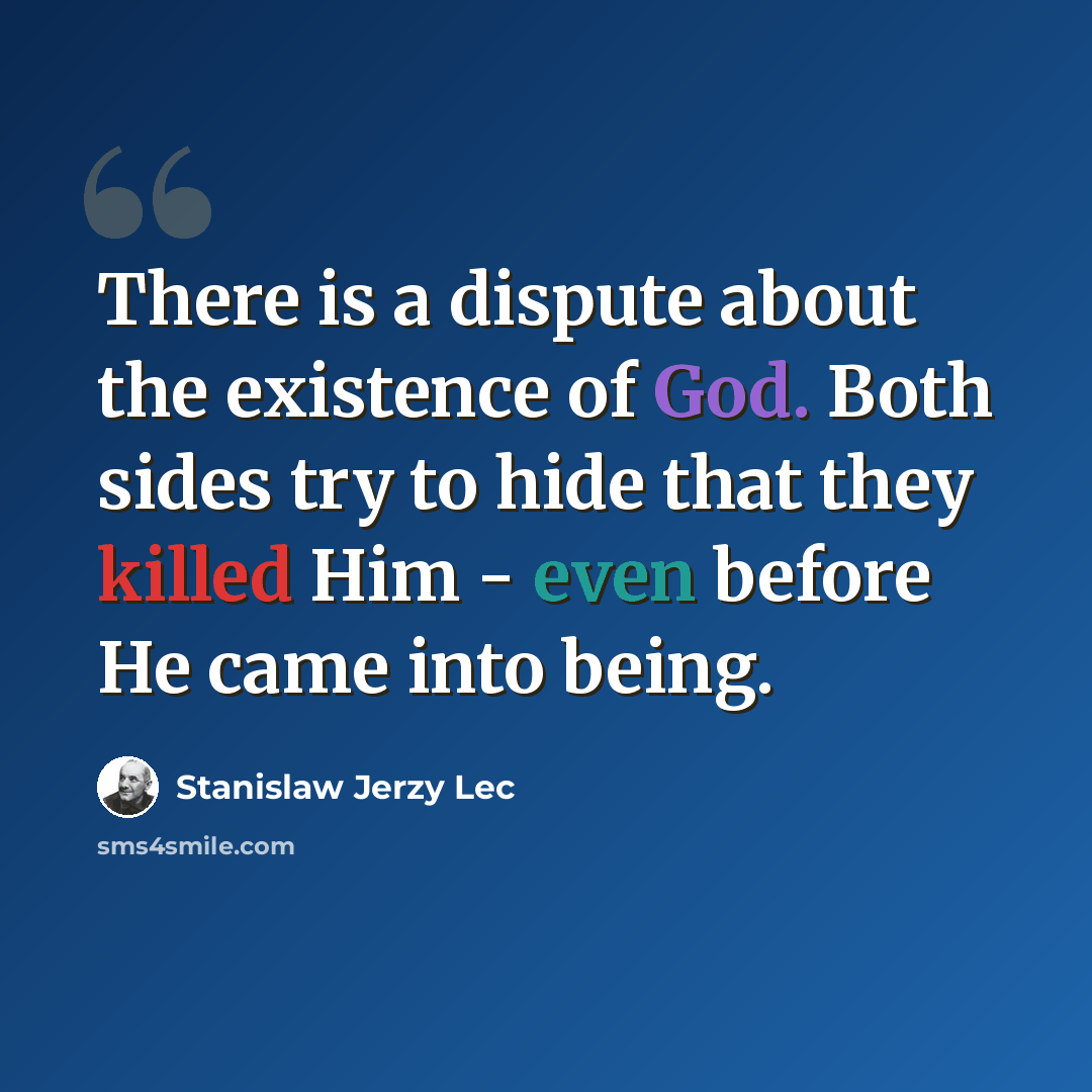 “There is a dispute about the existence of God. Both sides try to hide that they killed Him - even before He came into being.” quote by Stanislaw Jerzy Lec