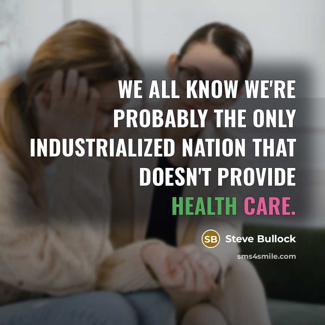 “We all know we're probably the only industrialized nation that doesn't provide health care.” quote by Steve Bullock