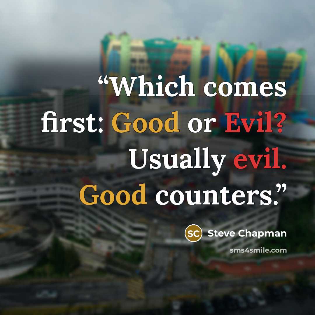 “Which comes first: Good or Evil? Usually evil. Good counters.” quote by Steve Chapman