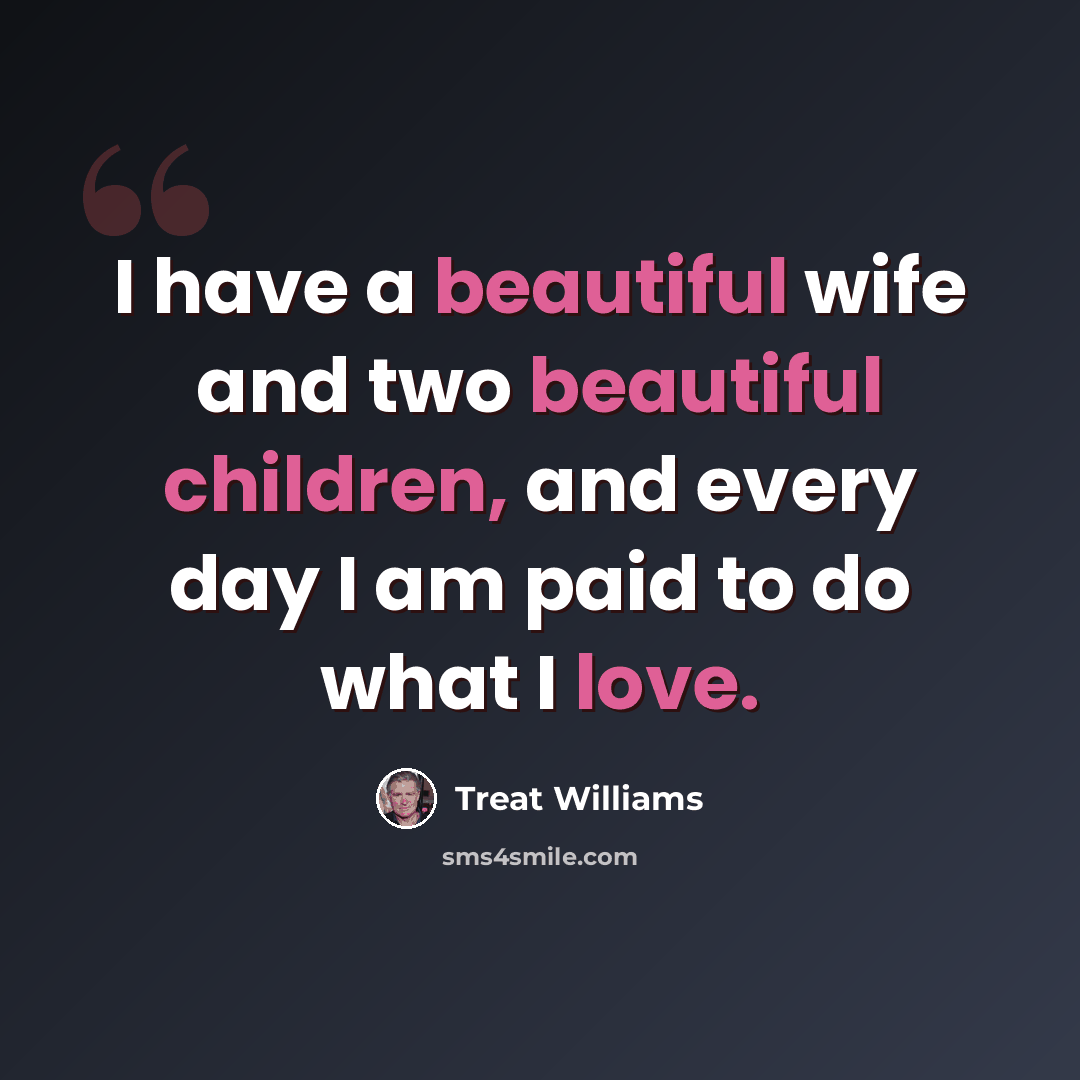 “I have a beautiful wife and two beautiful children, and every day I am paid to do what I love.” quote by Treat Williams