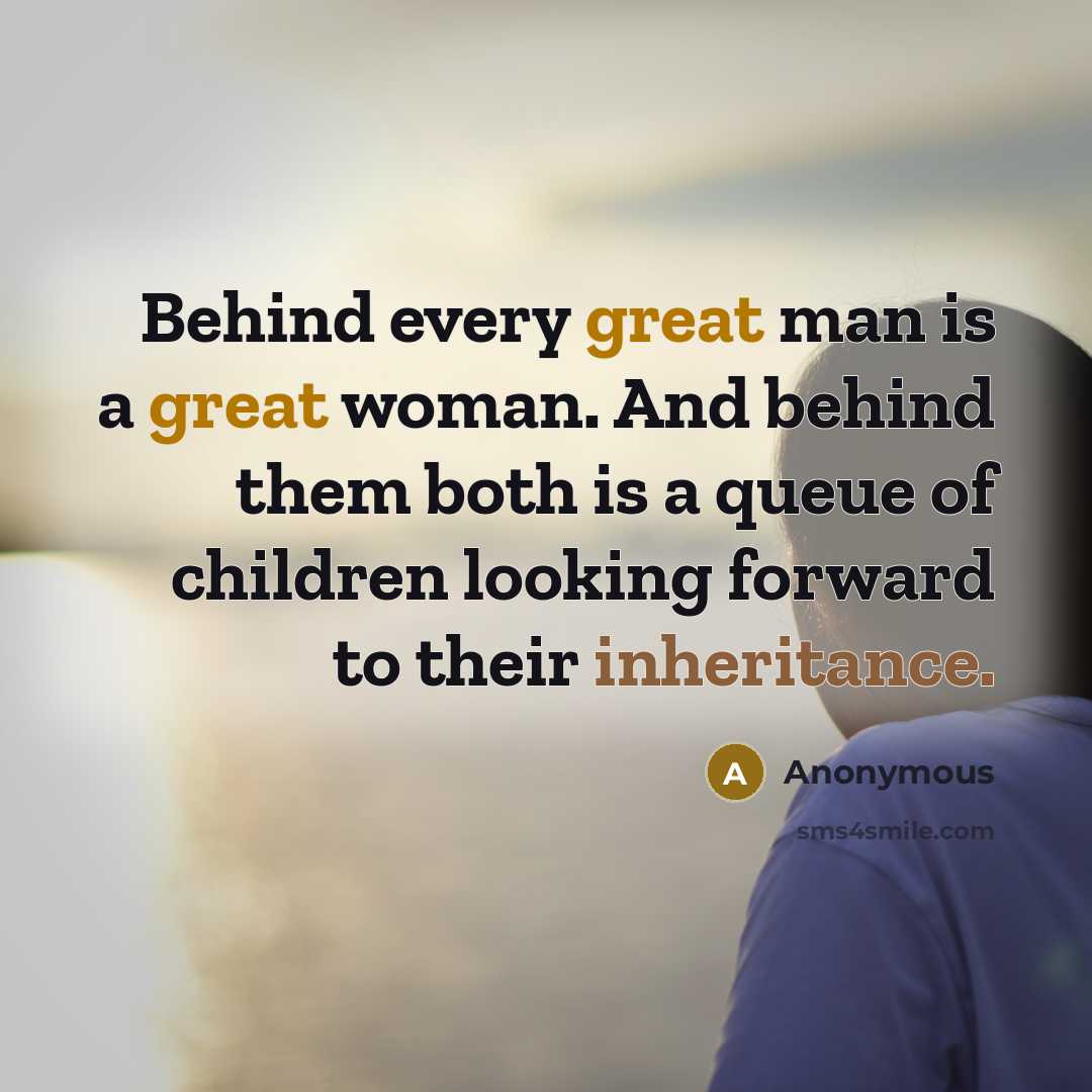 “Behind every great man is a great woman. And behind them both is a queue of children looking forward to their inheritance.” quote by Anonymous