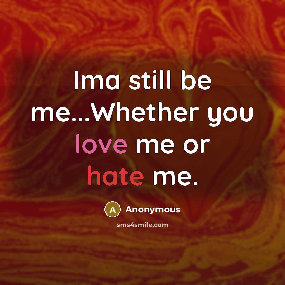 “Ima still be me...Whether you love me or hate me.” quote by Anonymous