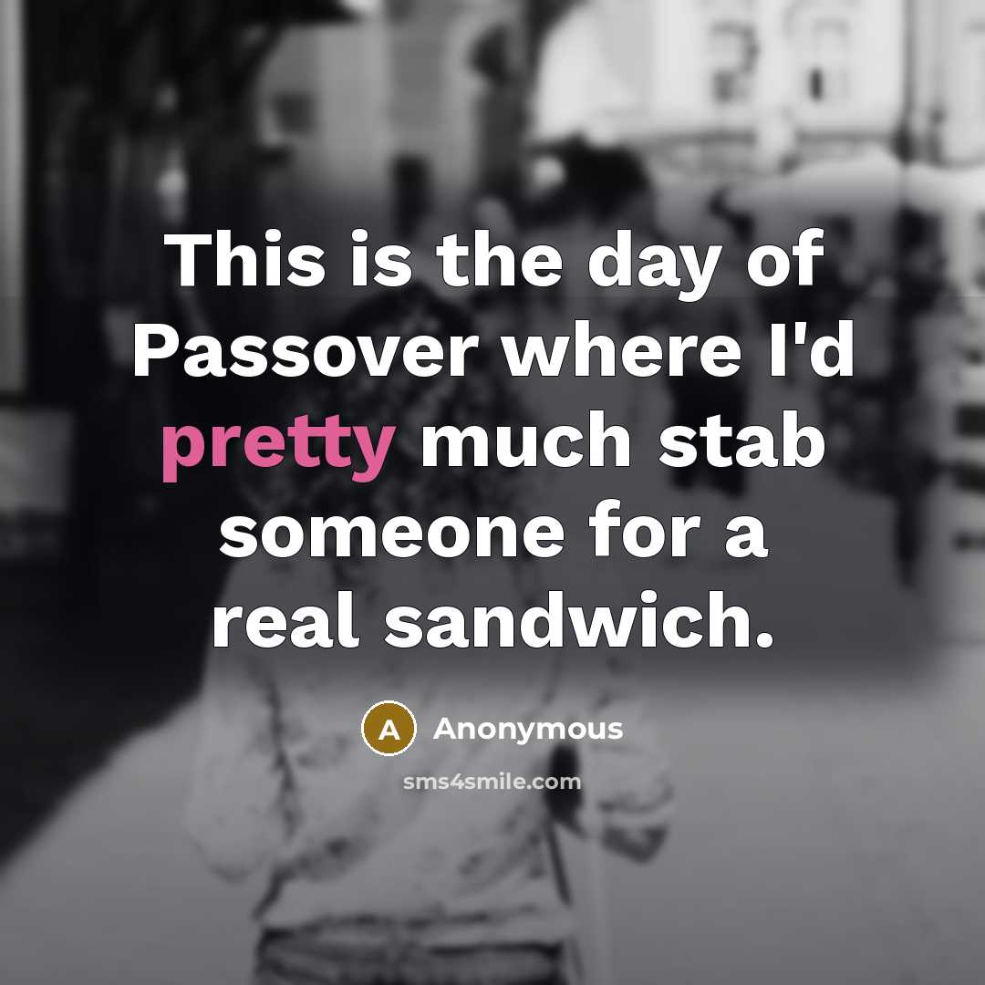 “This is the day of Passover where I'd pretty much stab someone for a real sandwich.” quote by Anonymous