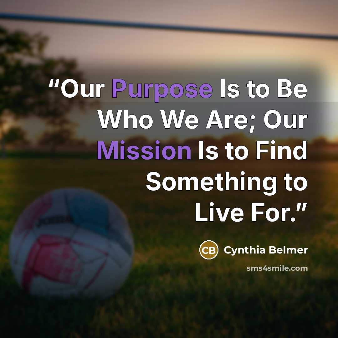 “Our Purpose Is to Be Who We Are; Our Mission Is to Find Something to Live For.” quote by Cynthia Belmer